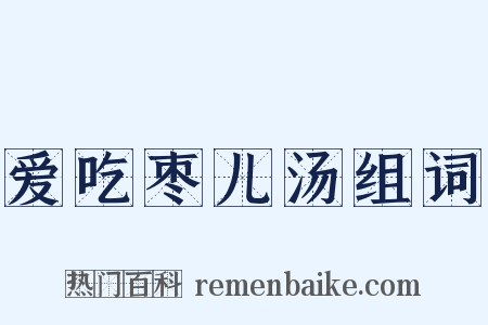 爱吃枣儿汤组词是什么意思的图片
